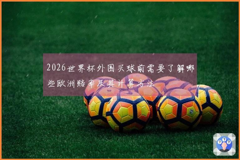 2026世界杯外围买球前需要了解哪些欧洲赔率及其计算方法